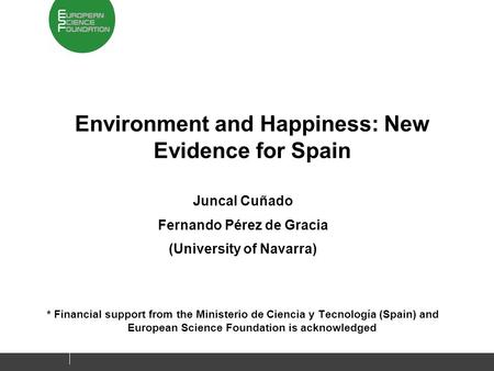 Environment and Happiness: New Evidence for Spain Juncal Cuñado Fernando Pérez de Gracia (University of Navarra) * Financial support from the Ministerio.