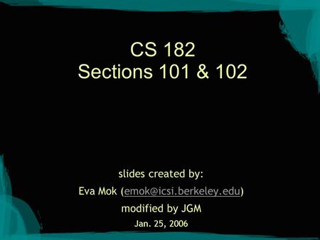 CS 182 Sections 101 & 102 slides created by: Eva Mok modified by JGM Jan. 25, 2006.