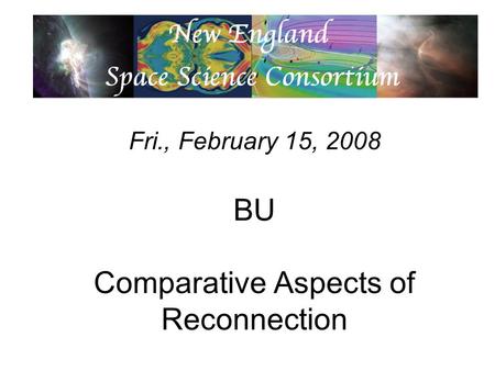 Fri., February 15, 2008 BU Comparative Aspects of Reconnection.