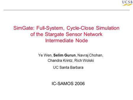 SimGate: Full-System, Cycle-Close Simulation of the Stargate Sensor Network Intermediate Node Ye Wen, Selim Gurun, Navraj Chohan, Chandra Krintz, Rich.