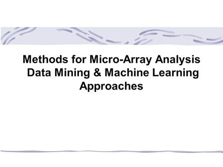 Methods for Micro-Array Analysis Data Mining & Machine Learning Approaches.