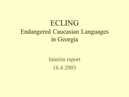 ECLING Endangered Caucasian Languages in Georgia Interim report 16.4.2003.