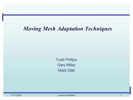 5-11-2005Lamps of Aladdin1 Moving Mesh Adaptation Techniques Todd Phillips Gary Miller Mark Olah.