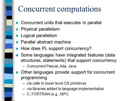 Concurrent computations n Concurrent units that executes in parallel n Physical parallelism n Logical parallelism n Parallel abstract machine n How does.