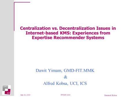 Yimam & Kobsa July 13, 2000TWIST 2000 Centralization vs. Decentralization Issues in Internet-based KMS: Experiences from Expertise Recommender Systems.