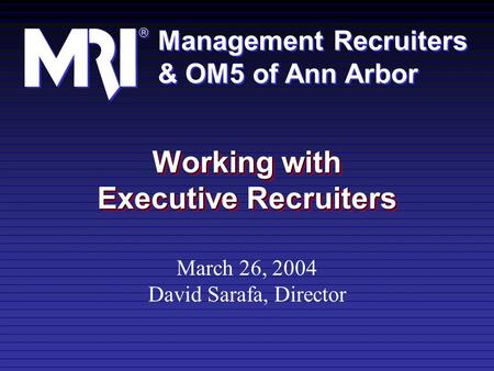 Management Recruiters & OM5 of Ann Arbor Management Recruiters & OM5 of Ann Arbor Working with Executive Recruiters March 26, 2004 David Sarafa, Director.