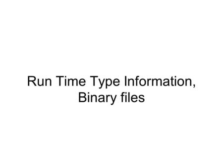 Run Time Type Information, Binary files. RTTI – why? Problem: Up-casting works fine. –Treating sub-class as base class Shape * s = new Circle(); What.