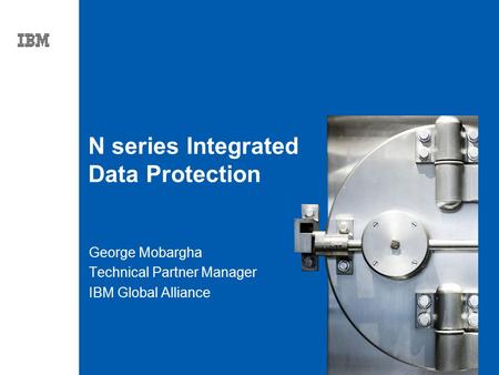 Tag line, tag line N series Integrated Data Protection George Mobargha Technical Partner Manager IBM Global Alliance.