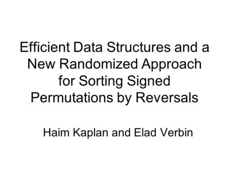 Efficient Data Structures and a New Randomized Approach for Sorting Signed Permutations by Reversals Haim Kaplan and Elad Verbin.