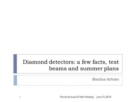 Diamond detectors: a few facts, test beams and summer plans Marina Artuso June 15, 20101Marina Artuso SU Velo Meeting.