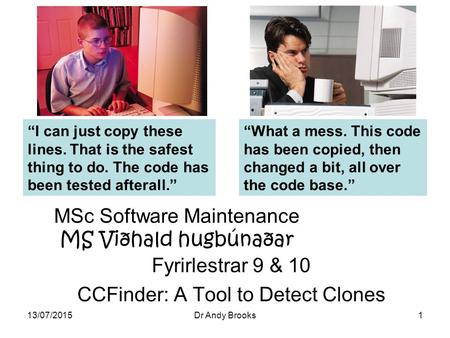 13/07/2015Dr Andy Brooks1 Fyrirlestrar 9 & 10 CCFinder: A Tool to Detect Clones “I can just copy these lines. That is the safest thing to do. The code.