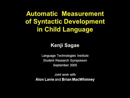 Automatic Measurement of Syntactic Development in Child Language Kenji Sagae Language Technologies Institute Student Research Symposium September 2005.