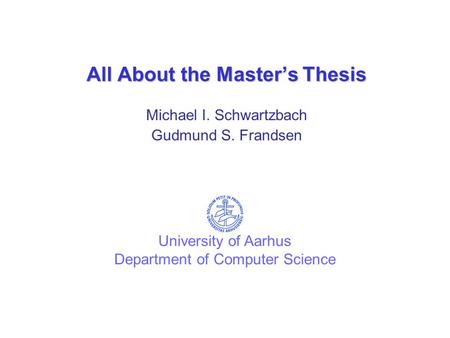 All About the Master’s Thesis Michael I. Schwartzbach Gudmund S. Frandsen University of Aarhus Department of Computer Science.