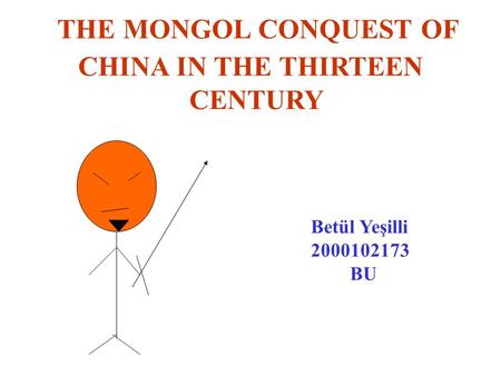 THE MONGOL CONQUEST OF CHINA IN THE THIRTEEN CENTURY Betül Yeşilli 2000102173 BU.