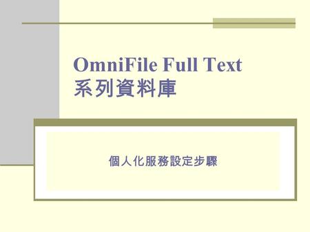 OmniFile Full Text 系列資料庫 個人化服務設定步驟. 此相關資料庫之個人化服 務只提供類似專題選粹的 服務，然無提供 mail 通知的 服務，讀者可建立個人 ID ， 並儲存檢索策略，日後需 再進入該資料庫，查詢檢 索策略之新進文章。 導航目次 個人化服務說明 個人帳號密碼申請 個人化服務設定.