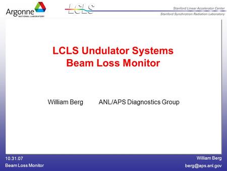 William Berg 10.31.07 Beam Loss Monitor LCLS Undulator Systems Beam Loss Monitor William Berg ANL/APS Diagnostics Group.