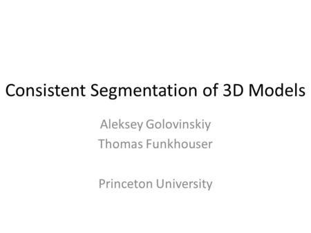 Consistent Segmentation of 3D Models Aleksey Golovinskiy Thomas Funkhouser Princeton University.