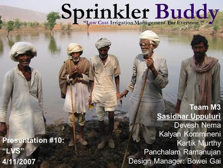 Sprinkler Buddy Presentation #10: “LVS” 4/11/2007 Team M3 Sasidhar Uppuluri Devesh Nema Kalyan Kommineni Kartik Murthy Panchalam Ramanujan Design Manager: