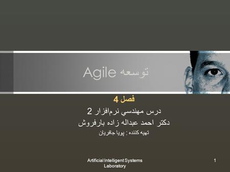 Artificial Intelligent Systems Laboratory 1 توسعه Agile فصل 4 درس مهندسي نرم‌افزار 2 دكتر احمد عبداله زاده بارفروش تهيه كننده : پويا جافريان.