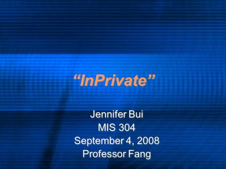 “InPrivate” Jennifer Bui MIS 304 September 4, 2008 Professor Fang Jennifer Bui MIS 304 September 4, 2008 Professor Fang.