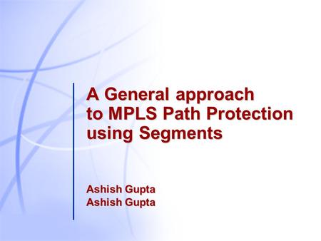 A General approach to MPLS Path Protection using Segments Ashish Gupta Ashish Gupta.