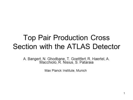 1 Top Pair Production Cross Section with the ATLAS Detector A. Bangert, N. Ghodbane, T. Goettfert, R. Haertel, A. Macchiolo, R. Nisius, S. Pataraia Max.