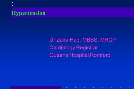 Hypertension Dr Zaka Haq, MBBS, MRCP Cardiology Registrar Queens Hospital Romford.