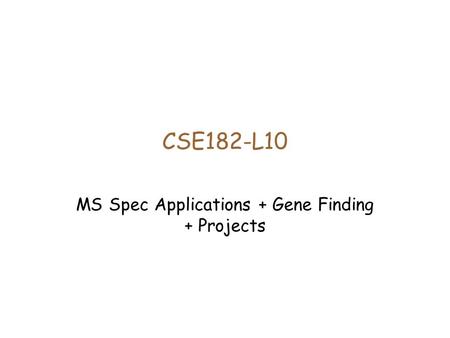 CSE182-L10 MS Spec Applications + Gene Finding + Projects.