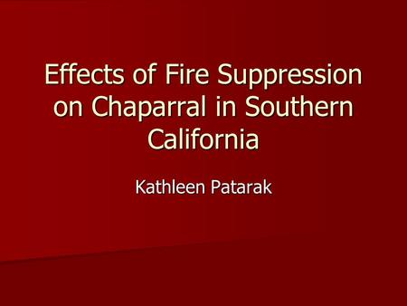 Effects of Fire Suppression on Chaparral in Southern California Kathleen Patarak.