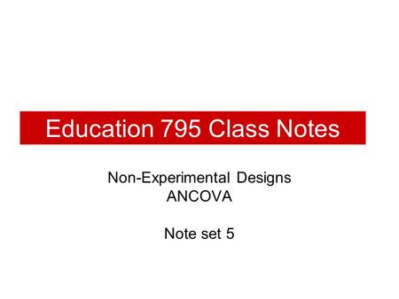 Education 795 Class Notes Non-Experimental Designs ANCOVA Note set 5.