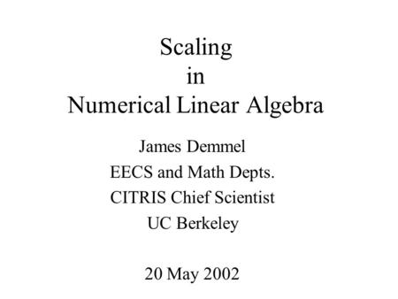 Scaling in Numerical Linear Algebra James Demmel EECS and Math Depts. CITRIS Chief Scientist UC Berkeley 20 May 2002.