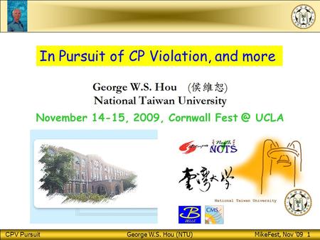 CPV Pursuit George W.S. Hou (NTU) MikeFest, Nov ’09 1 November 14-15, 2009, Cornwall UCLA In Pursuit of CP Violation, and more.