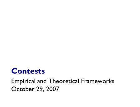 Contests Empirical and Theoretical Frameworks October 29, 2007.