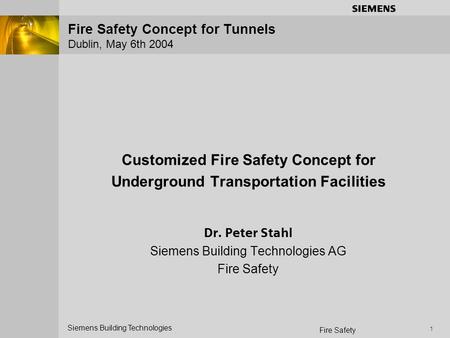 S Siemens Building Technologies Fire Safety 1 Fire Safety Concept for Tunnels Dublin, May 6th 2004 Customized Fire Safety Concept for Underground Transportation.