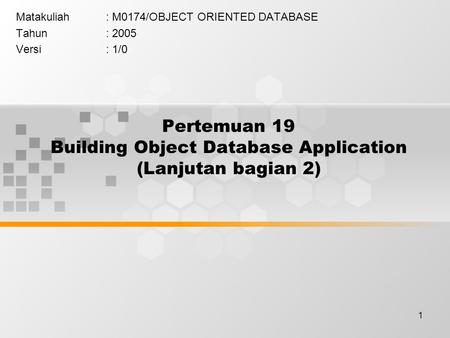 1 Pertemuan 19 Building Object Database Application (Lanjutan bagian 2) Matakuliah: M0174/OBJECT ORIENTED DATABASE Tahun: 2005 Versi: 1/0.