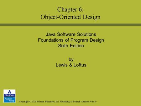 Copyright © 2009 Pearson Education, Inc. Publishing as Pearson Addison-Wesley Java Software Solutions Foundations of Program Design Sixth Edition by Lewis.