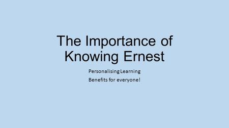 The Importance of Knowing Ernest Personalising Learning Benefits for everyone!