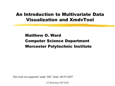 UC Berkeley, 09/19/00 An Introduction to Multivariate Data Visualization and XmdvTool Matthew O. Ward Computer Science Department Worcester Polytechnic.