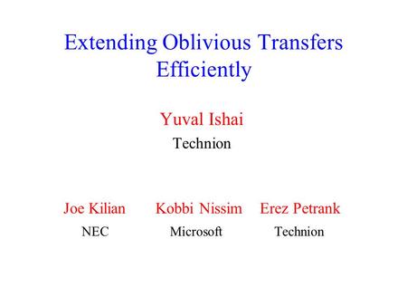 Extending Oblivious Transfers Efficiently Yuval Ishai Technion Joe Kilian Kobbi Nissim Erez Petrank NEC Microsoft Technion.