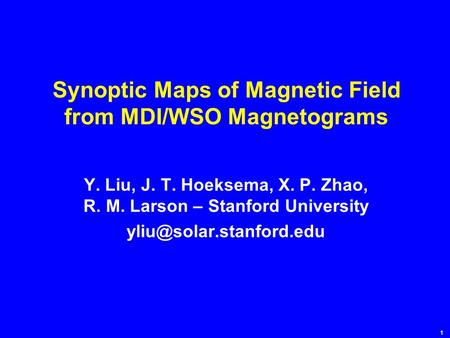 1 Synoptic Maps of Magnetic Field from MDI/WSO Magnetograms Y. Liu, J. T. Hoeksema, X. P. Zhao, R. M. Larson – Stanford University