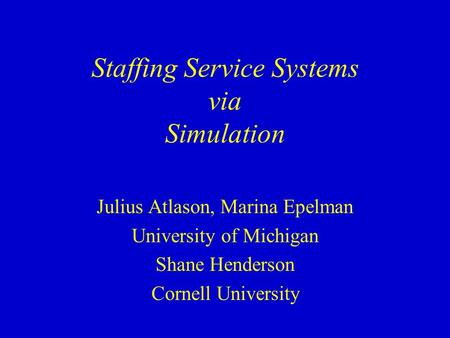 Staffing Service Systems via Simulation Julius Atlason, Marina Epelman University of Michigan Shane Henderson Cornell University.