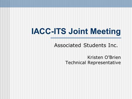 IACC-ITS Joint Meeting Associated Students Inc. Kristen O’Brien Technical Representative.