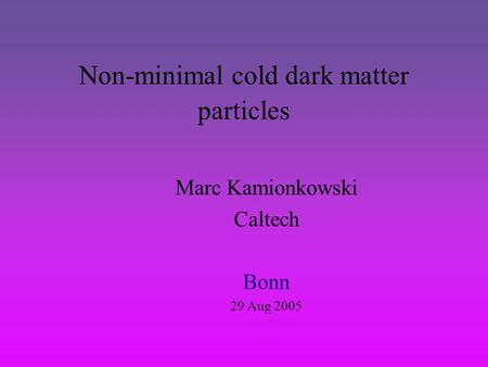 Non-minimal cold dark matter particles Marc Kamionkowski Caltech Bonn 29 Aug 2005.