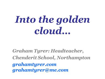 Into the golden cloud… Graham Tyrer: Headteacher, Chenderit School, Northampton grahamtyrer.com