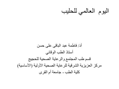 اليوم العالمي للحليب أد/ فاطمة عبد الباقى على حسن أستاذ الطب الوقائي قسم طب المجتمع والرعاية الصحية للحجيج مركز العزيزية الشرقية للرعاية الصحية الأولية.