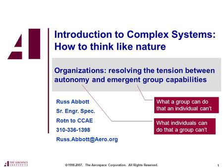 1 Introduction to Complex Systems: How to think like nature Russ Abbott Sr. Engr. Spec. Rotn to CCAE 310-336-1398  1998-2007. The.