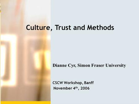 Culture, Trust and Methods Dianne Cyr, Simon Fraser University CSCW Workshop, Banff November 4 th, 2006.