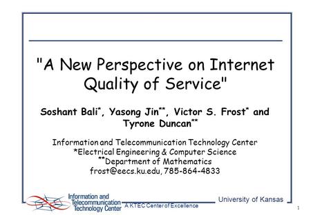 University of Kansas A KTEC Center of Excellence 1 Soshant Bali *, Yasong Jin **, Victor S. Frost * and Tyrone Duncan ** Information and Telecommunication.