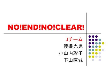 NO!END!NO!CLEAR ! J チーム 渡邊光児 小山内彩子 下山直城. 役割 渡邊光児 ゲームオーバー画面の作成、ライフの絵作成 小山内彩子 ゲーム内のプログラム、主人公と敵と背景作 成 下山直城 タイトル画面の作成.