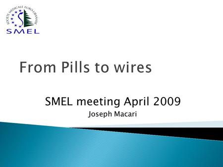 From Pills to wires SMEL meeting April 2009 Joseph Macari.